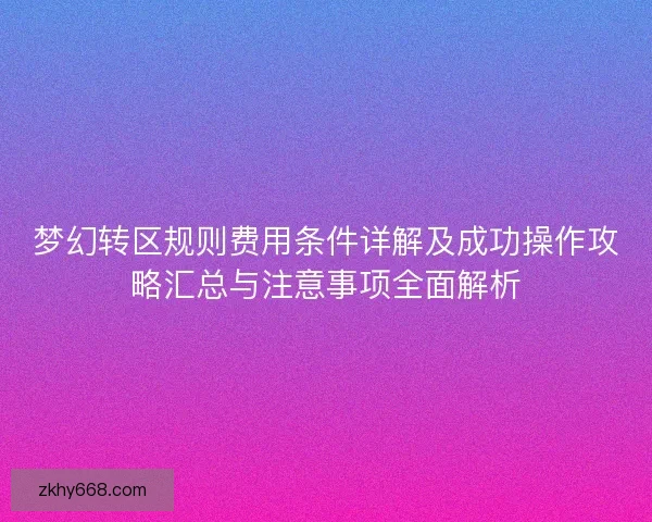 梦幻转区规则费用条件详解及成功操作攻略汇总与注意事项全面解析