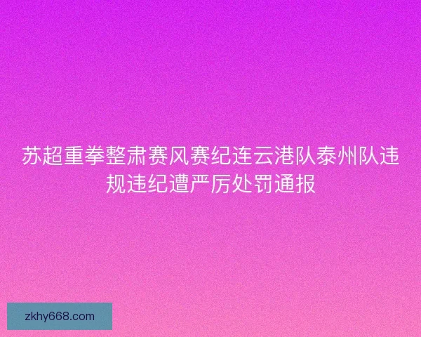 苏超重拳整肃赛风赛纪连云港队泰州队违规违纪遭严厉处罚通报