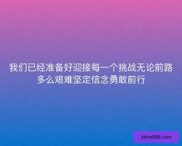我们已经准备好迎接每一个挑战无论前路多么艰难坚定信念勇敢前行 我们已经准备好迎接每一个挑战无论前路多么艰难坚定信念勇敢前行