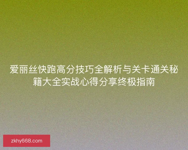 爱丽丝快跑高分技巧全解析与关卡通关秘籍大全实战心得分享终极指南 爱丽丝快跑高分技巧全解析与关卡通关秘籍大全实战心得分享终极指南