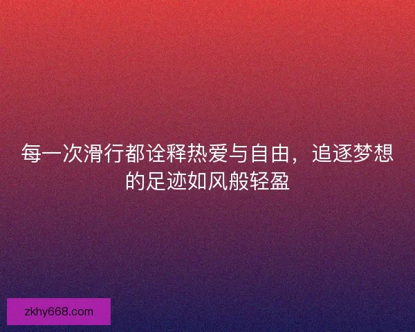 每一次滑行都诠释热爱与自由，追逐梦想的足迹如风般轻盈