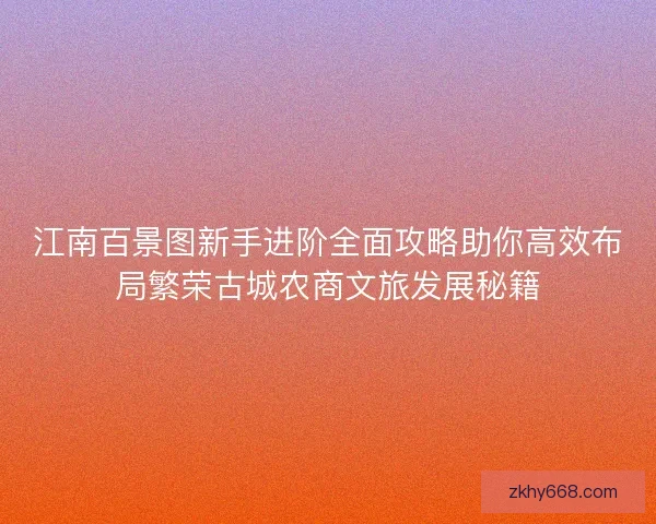 江南百景图新手进阶全面攻略助你高效布局繁荣古城农商文旅发展秘籍