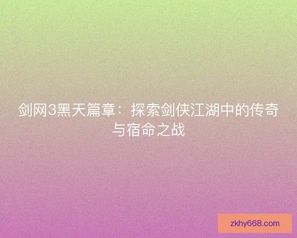 剑网3黑天篇章:探索剑侠江湖中的传奇与宿命之战 剑网3黑天篇章:探索剑侠江湖中的传奇与宿命之战