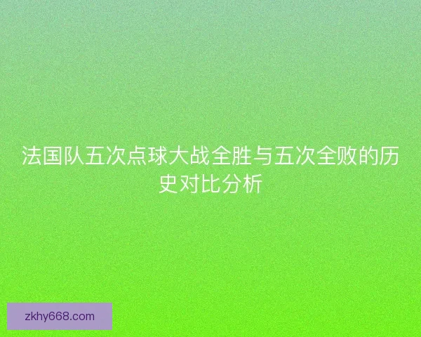 法国队五次点球大战全胜与五次全败的历史对比分析