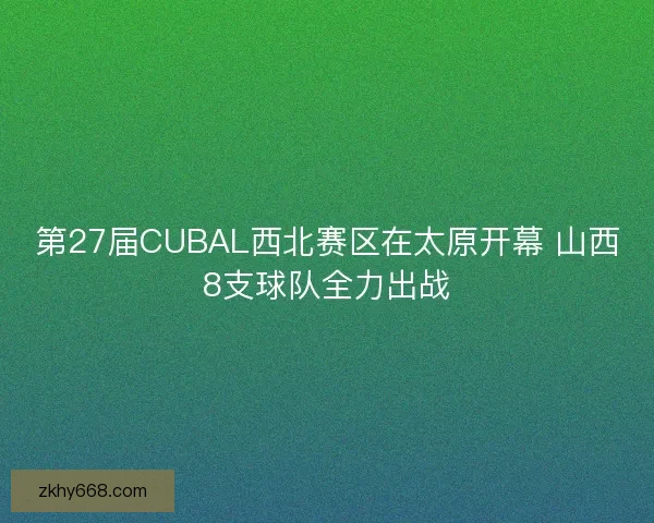 第27届CUBAL西北赛区在太原开幕 山西8支球队全力出战