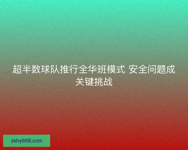 超半数球队推行全华班模式 安全问题成关键挑战